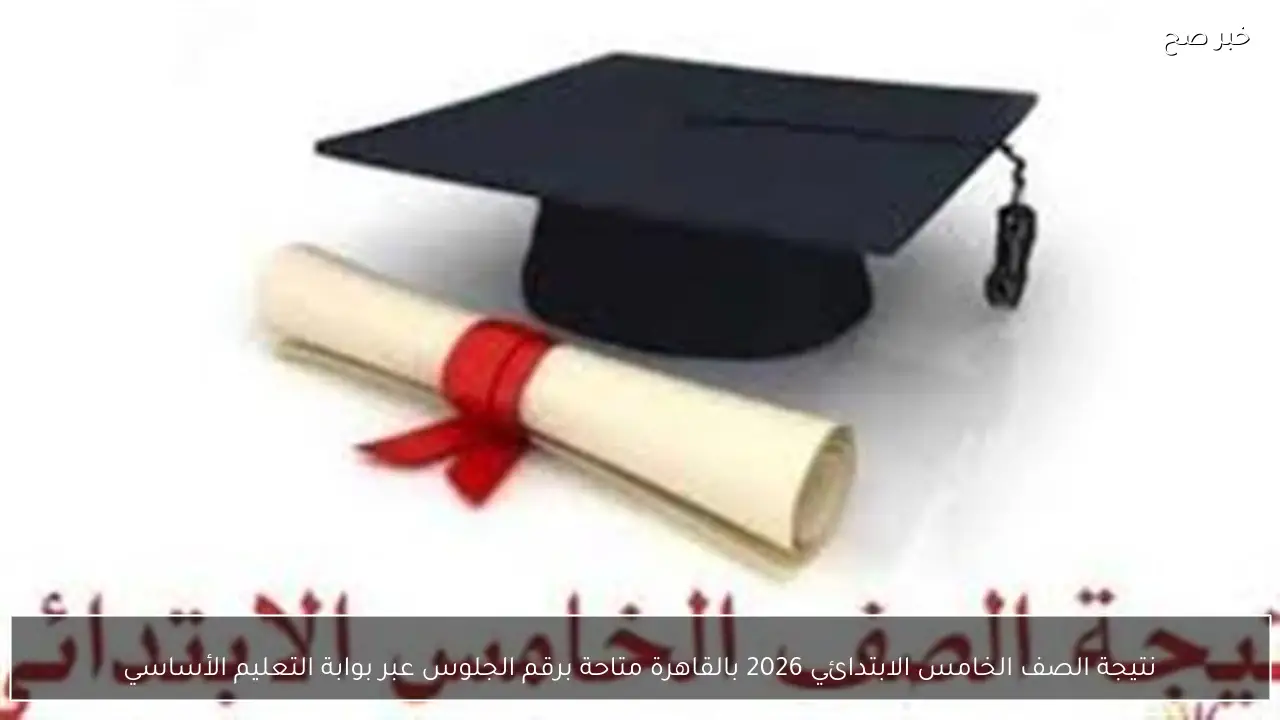 نتيجة الصف الخامس الابتدائي 2026 بالقاهرة متاحة برقم الجلوس عبر بوابة التعليم الأساسي