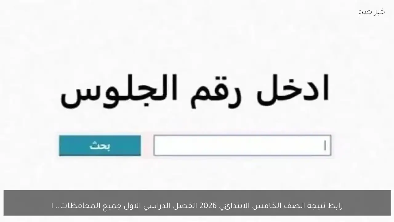 رابط نتيجة الصف الخامس الابتدائي 2026 الفصل الدراسي الاول جميع المحافظات.. استعلم برقم الجلوس