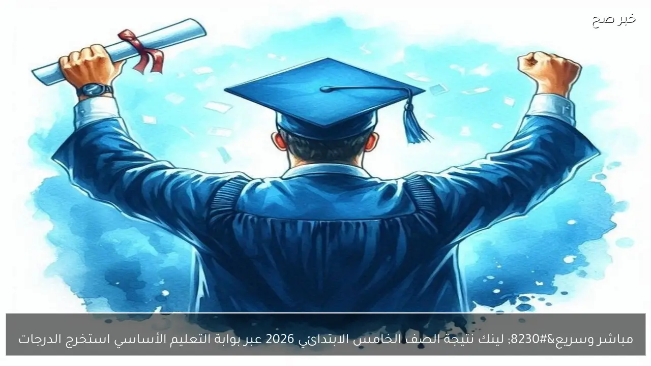 مباشر وسريع… لينك نتيجة الصف الخامس الابتدائي 2026 عبر بوابة التعليم الأساسي استخرج الدرجات