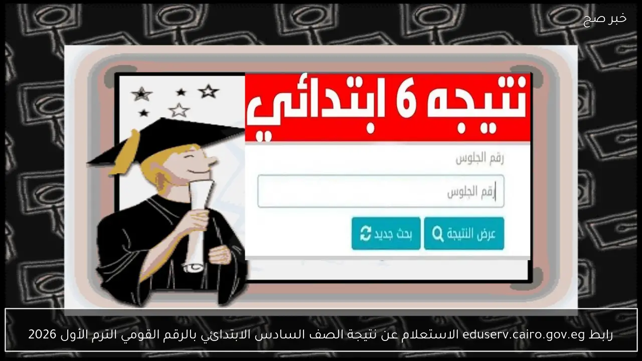 رابط eduserv.cairo.gov.eg نتيجة الصف السادس الابتدائي الترم الأول 2026 وطرق الاستعلام السريعة