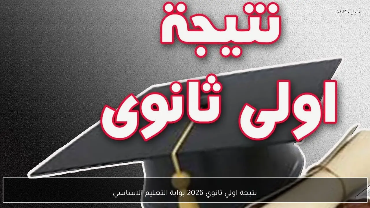 نتيجة اولي ثانوي 2026 بوابة التعليم الاساسي وخطوات الاستعلام بالاسم ورقم الجلوس