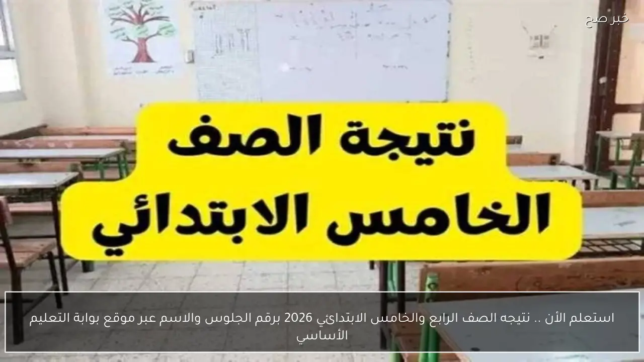 استعلم الأن .. نتيجه الصف الرابع والخامس الابتدائي 2026 برقم الجلوس والاسم عبر موقع بوابة التعليم الأساسي