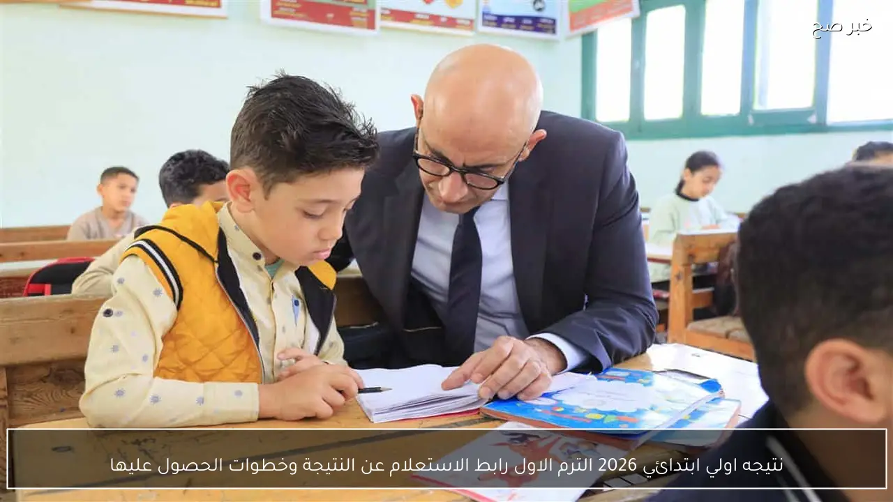 نتيجه اولي ابتدائي 2026 الترم الاول رابط الاستعلام عن النتيجة وخطوات الحصول عليها