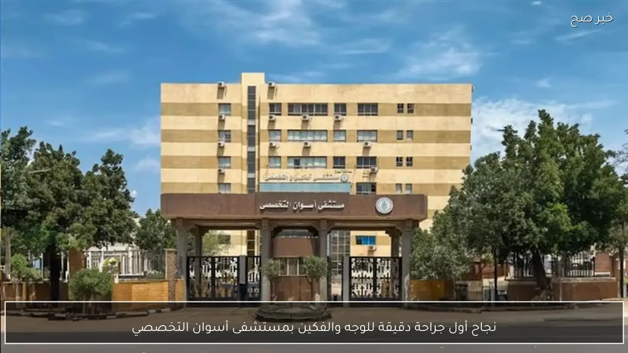 نجاح أول جراحة دقيقة للوجه والفكين بمستشفى أسوان التخصصي