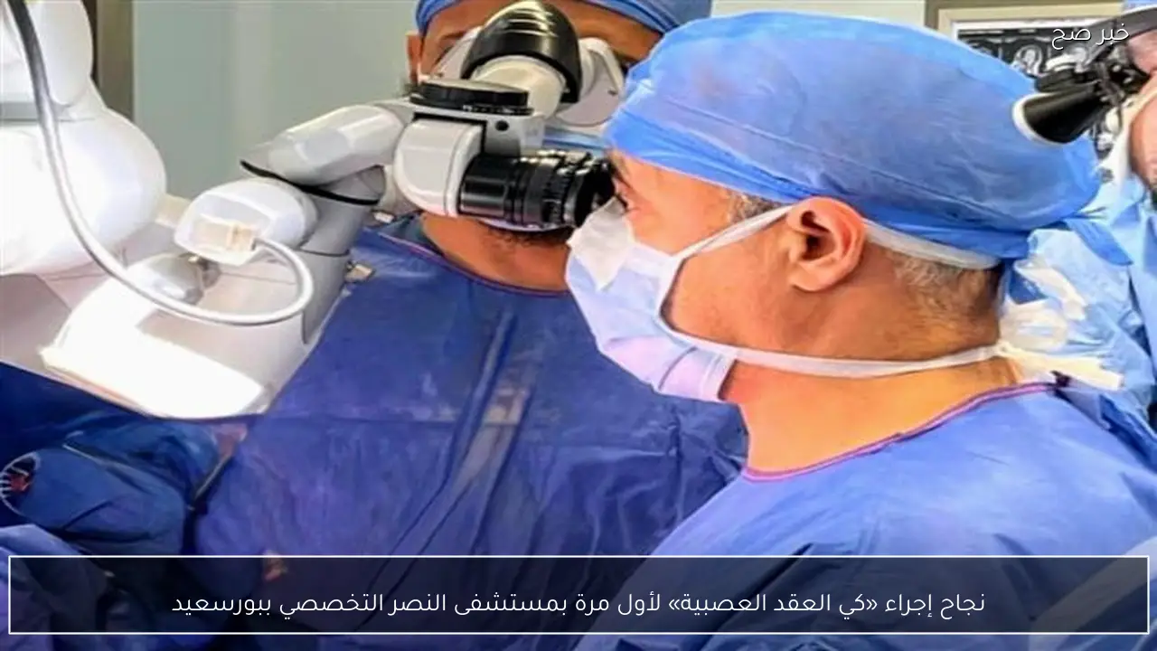 نجاح إجراء «كي العقد العصبية» لأول مرة بمستشفى النصر التخصصي ببورسعيد