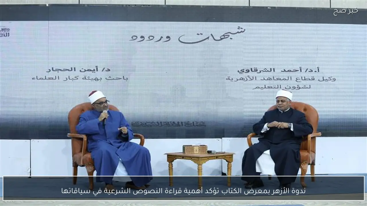 ندوة الأزهر بمعرض الكتاب تؤكد أهمية قراءة النصوص الشرعية في سياقاتها