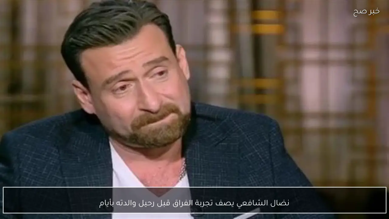 نضال الشافعي يصف تجربة الفراق قبل رحيل والدته بأيام