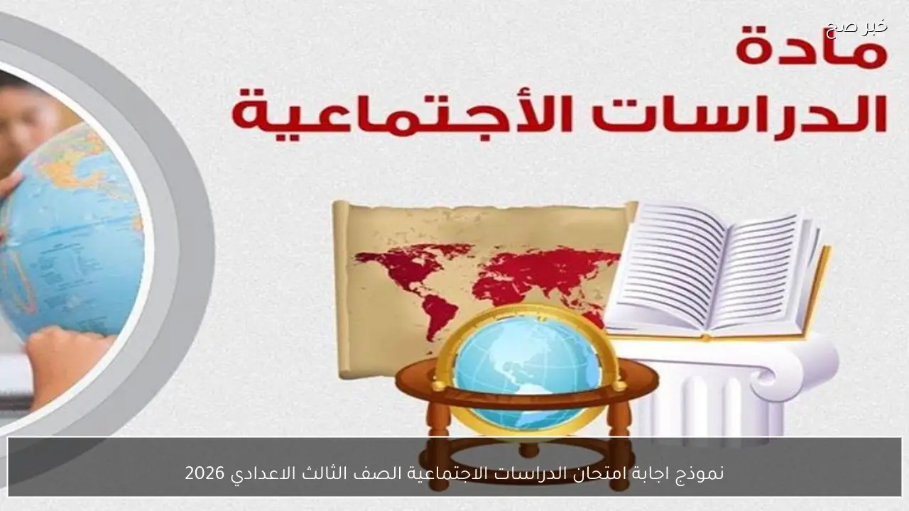 نموذج اجابة امتحان الدراسات الاجتماعية الصف الثالث الاعدادي 2026 استرشادي لجميع الأسئلة