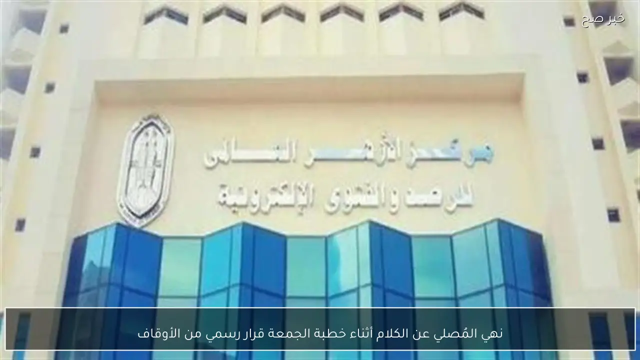 نهي المُصلي عن الكلام أثناء خطبة الجمعة قرار رسمي من الأوقاف