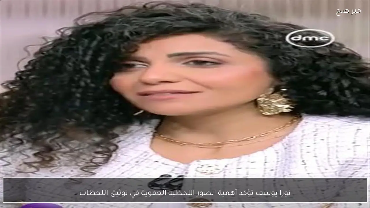 نورا يوسف تؤكد أهمية الصور اللحظية العفوية في توثيق اللحظات