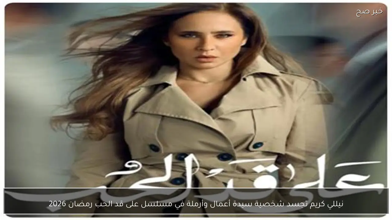 نيللي كريم تجسد شخصية سيدة أعمال وأرملة في مسلسل على قد الحب رمضان 2026