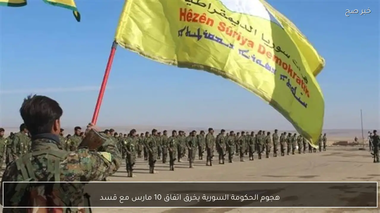 هجوم الحكومة السورية يخرق اتفاق 10 مارس مع قسد