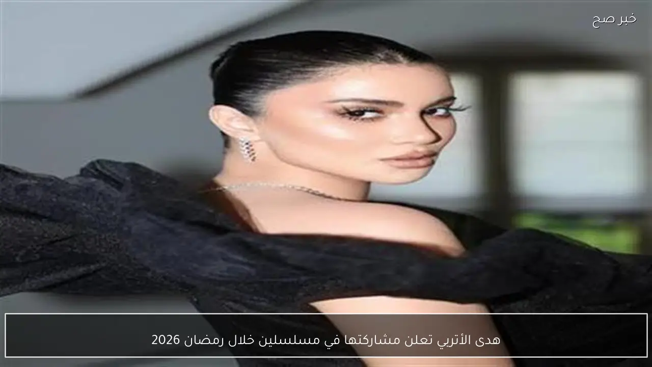 هدى الأتربي تعلن مشاركتها في مسلسلين خلال رمضان 2026