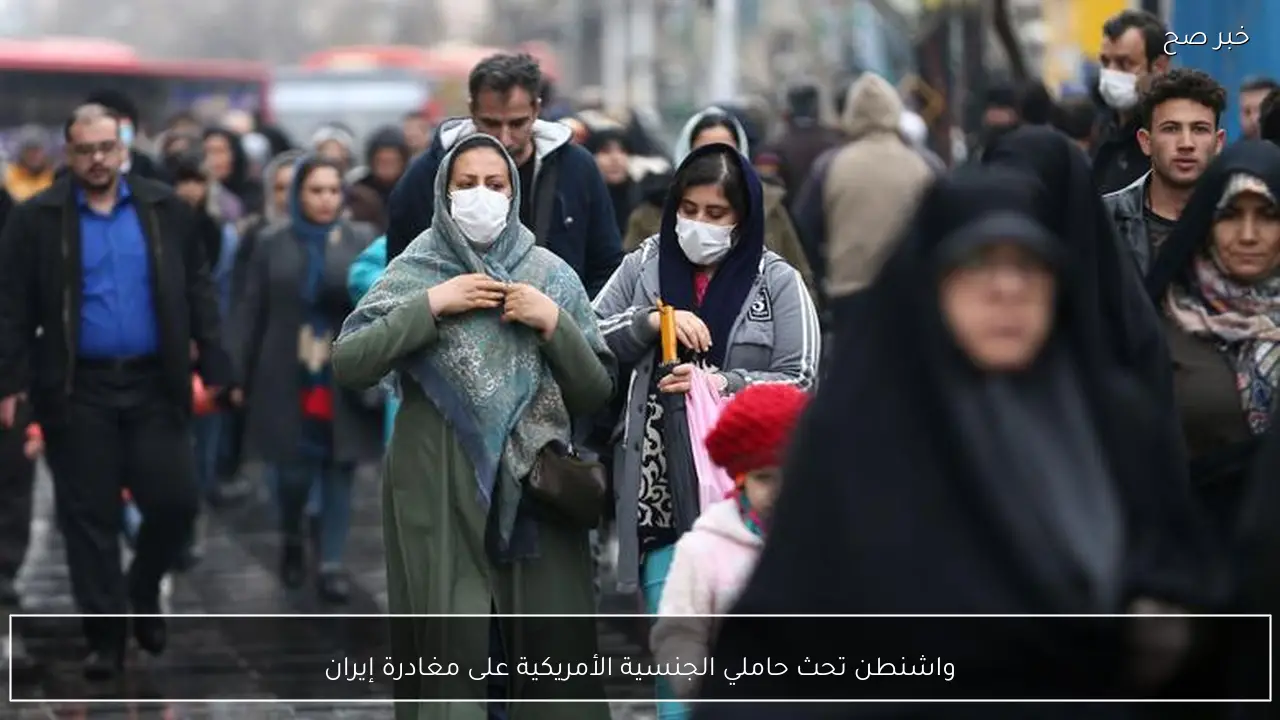 واشنطن تحث حاملي الجنسية الأمريكية على مغادرة إيران