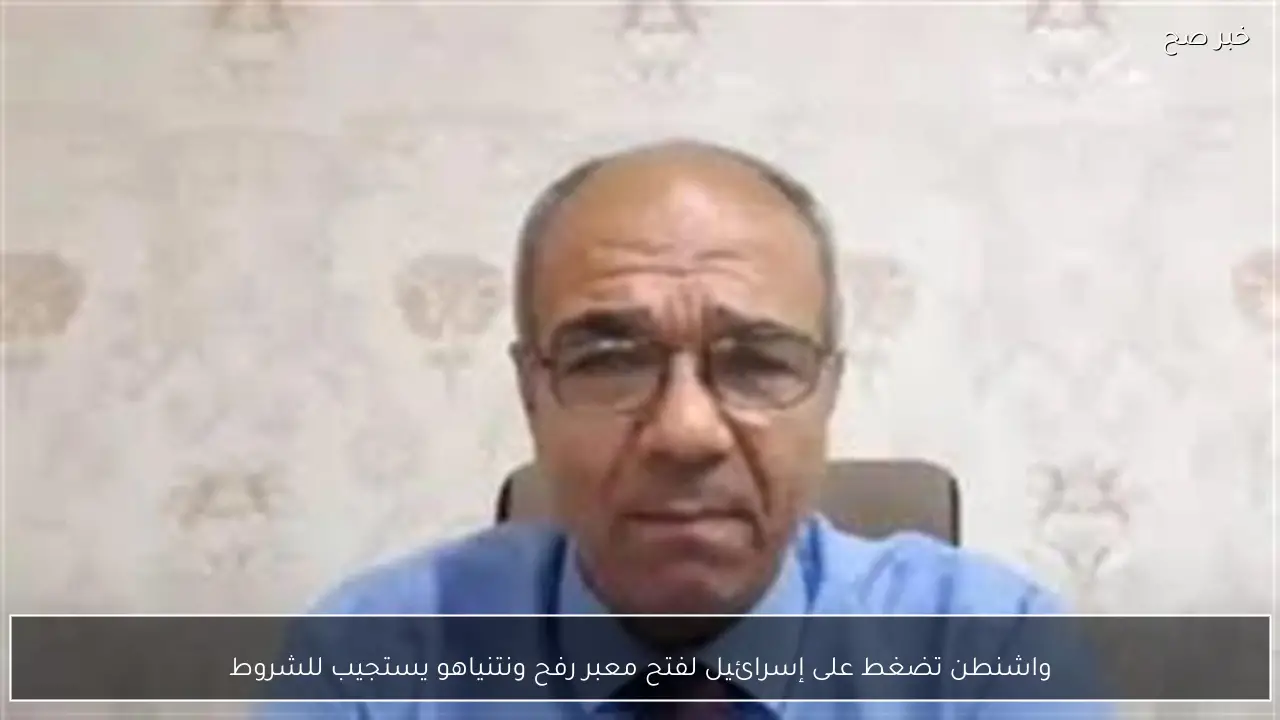 واشنطن تضغط على إسرائيل لفتح معبر رفح ونتنياهو يستجيب للشروط