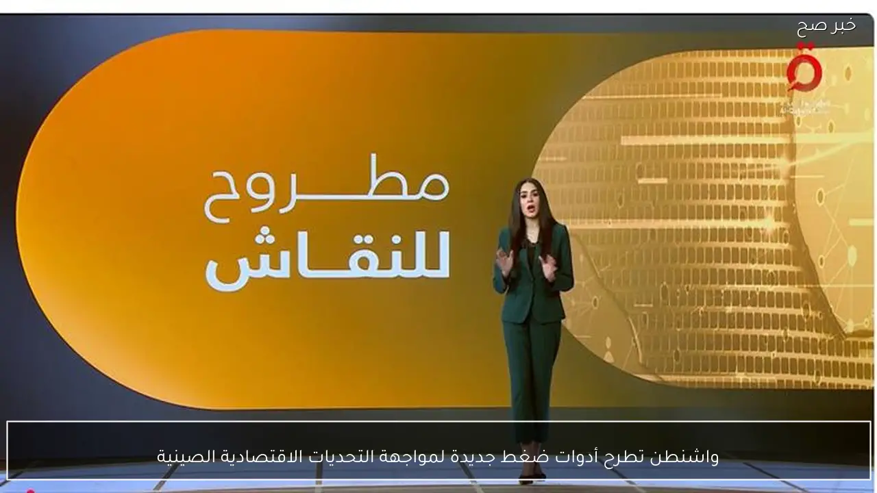 واشنطن تطرح أدوات ضغط جديدة لمواجهة التحديات الاقتصادية الصينية