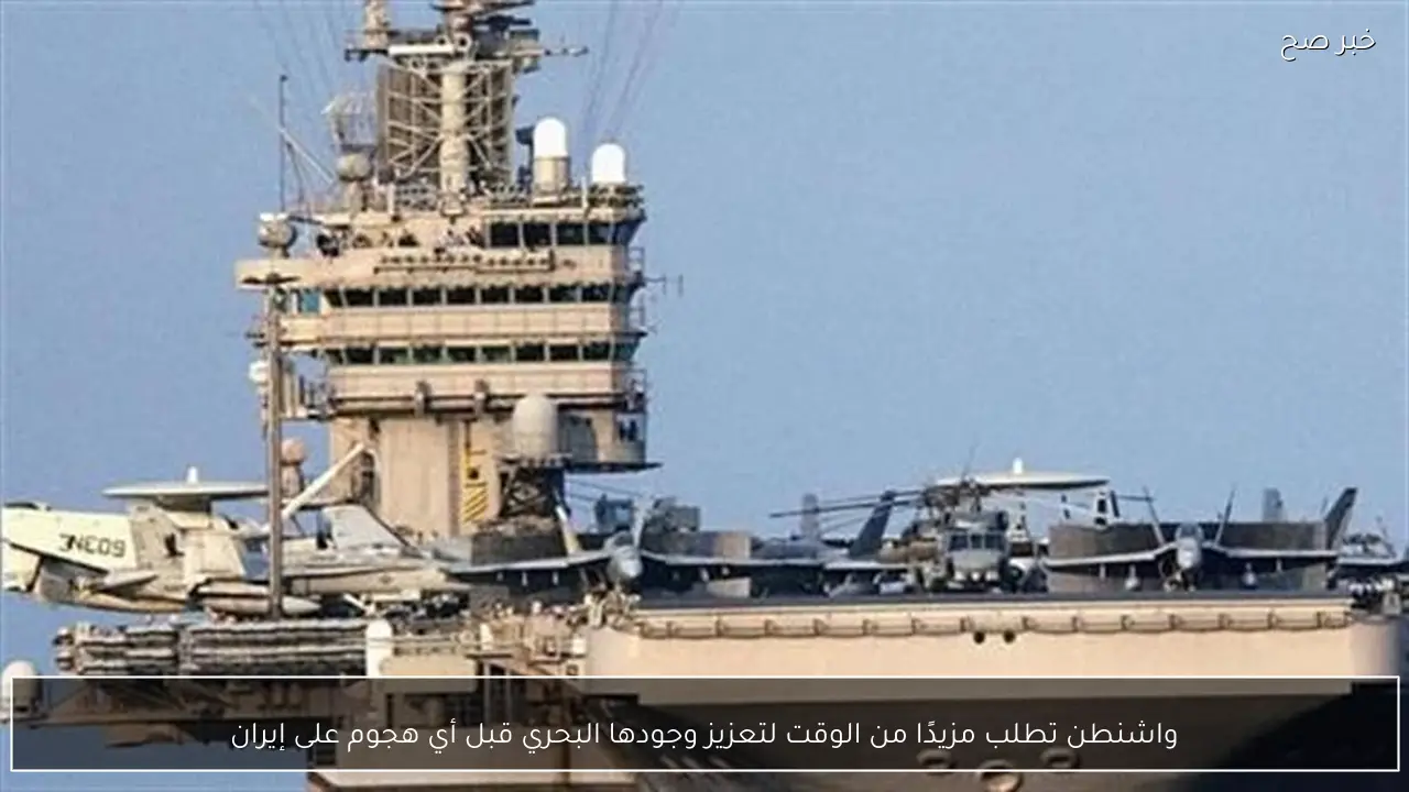 واشنطن تطلب مزيدًا من الوقت لتعزيز وجودها البحري قبل أي هجوم على إيران