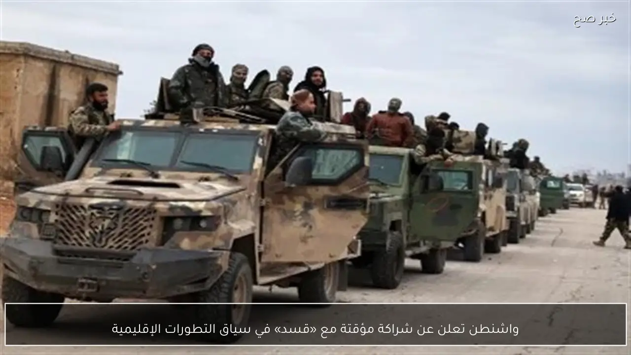 واشنطن تعلن عن شراكة مؤقتة مع «قسد» في سياق التطورات الإقليمية