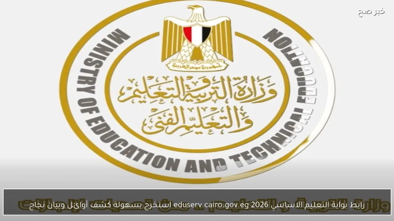 رابط بوابة التعليم الاساسي 2026 eduserv.cairo.gov.eg استخرج بسهولة كشف الأوائل وبيان نجاح