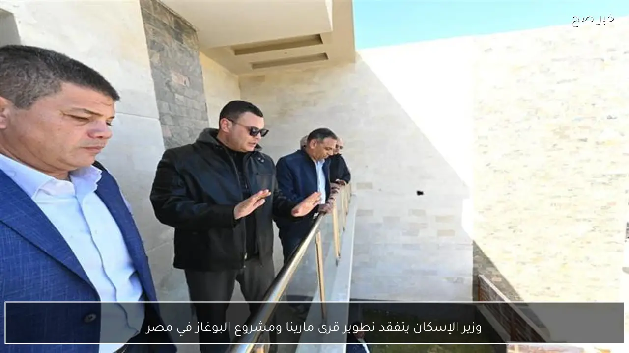 وزير الإسكان يتفقد تطوير قرى مارينا ومشروع البوغاز في مصر