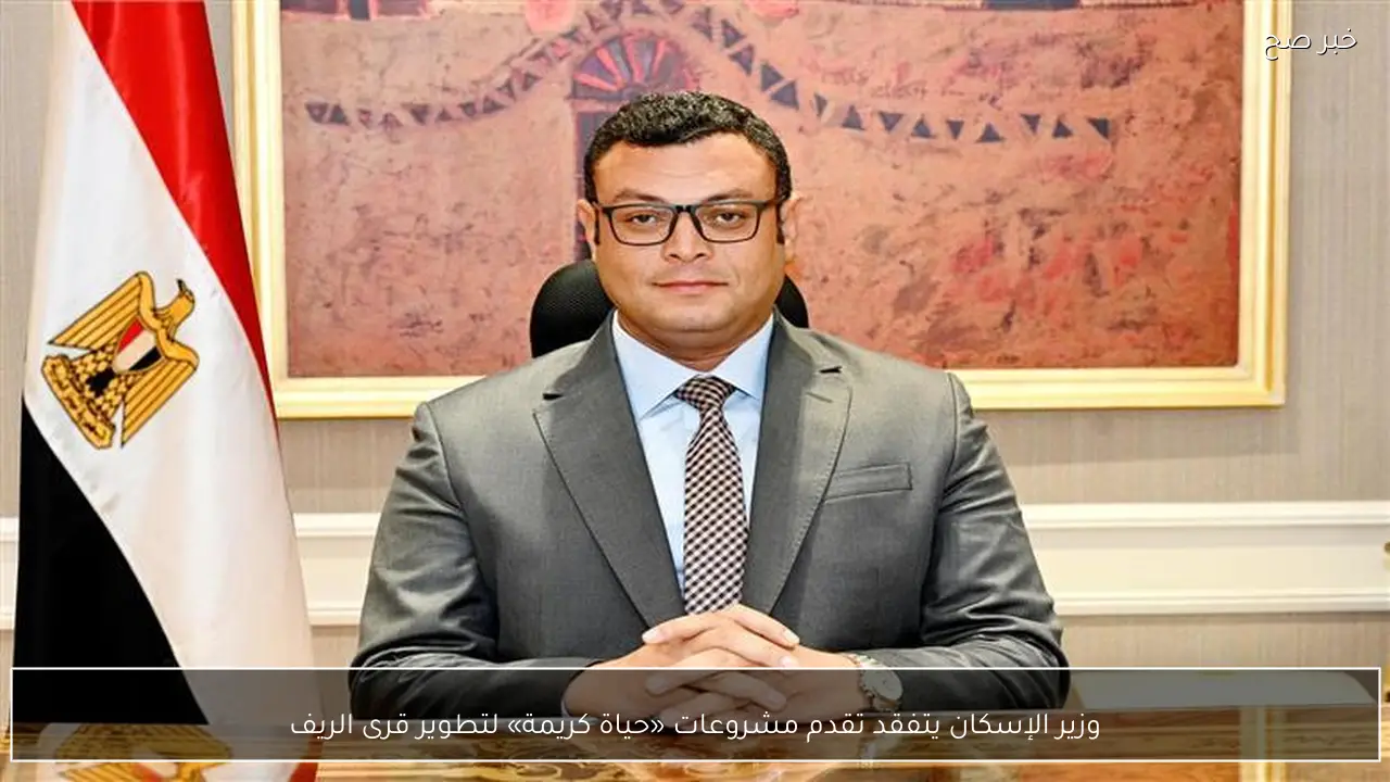 وزير الإسكان يتفقد تقدم مشروعات «حياة كريمة» لتطوير قرى الريف