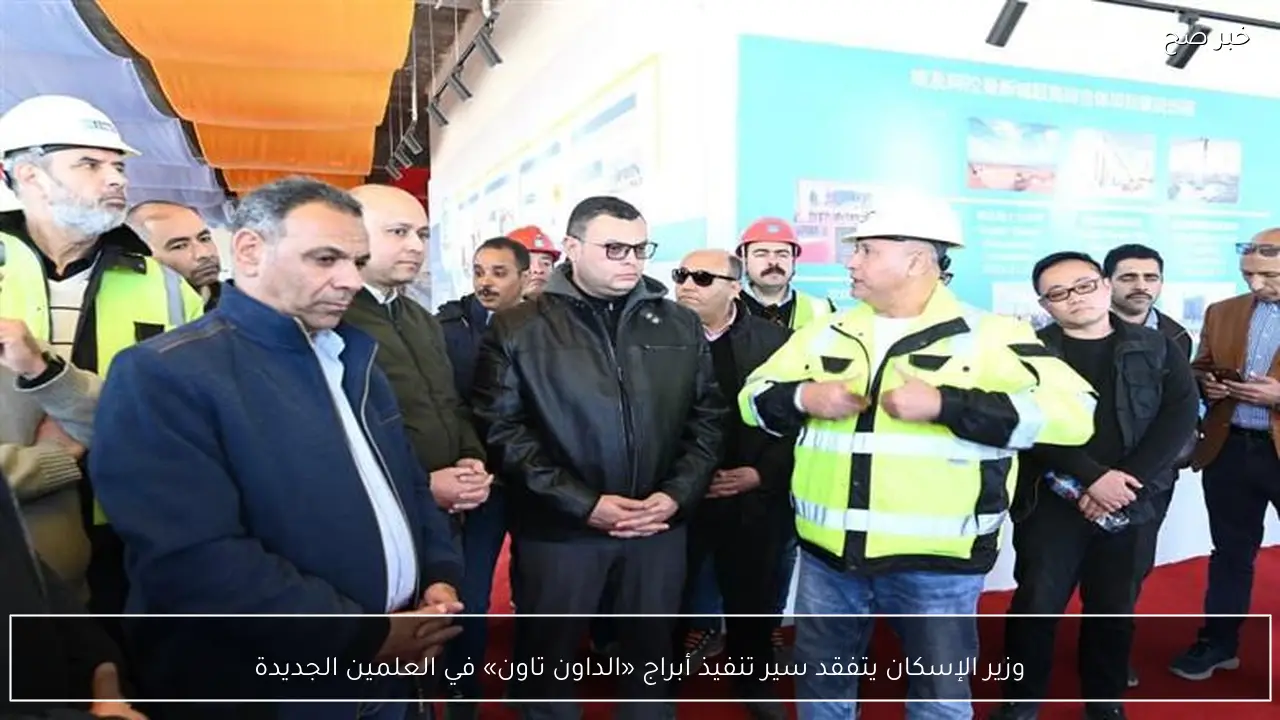 وزير الإسكان يتفقد سير تنفيذ أبراج «الداون تاون» في العلمين الجديدة