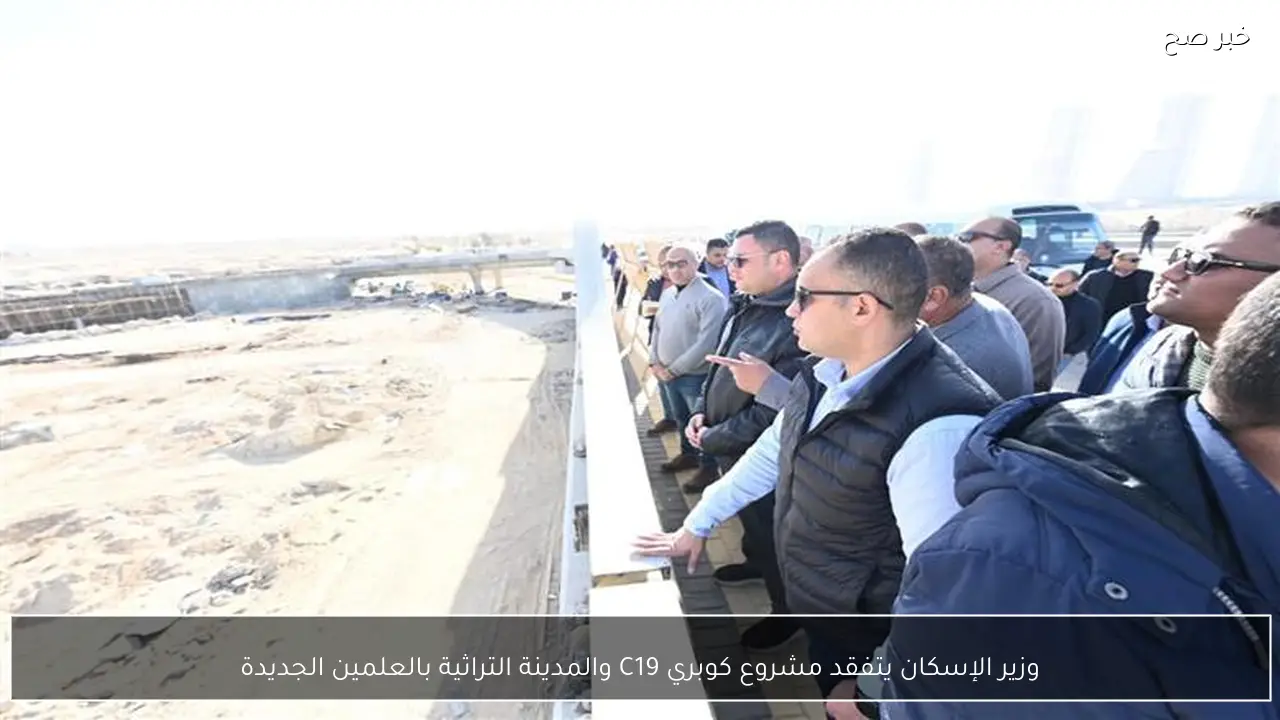 وزير الإسكان يتفقد مشروع كوبري C19 والمدينة التراثية بالعلمين الجديدة