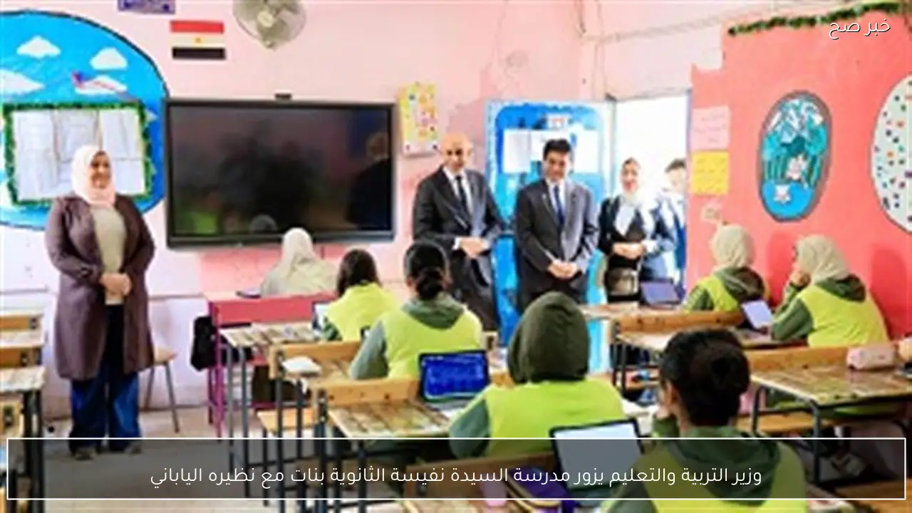 وزير التربية والتعليم يزور مدرسة السيدة نفيسة الثانوية بنات مع نظيره الياباني