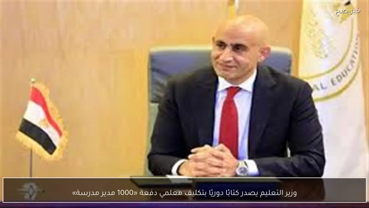 وزير التعليم يصدر كتابًا دوريًا بتكليف معلمي دفعة «1000 مدير مدرسة»