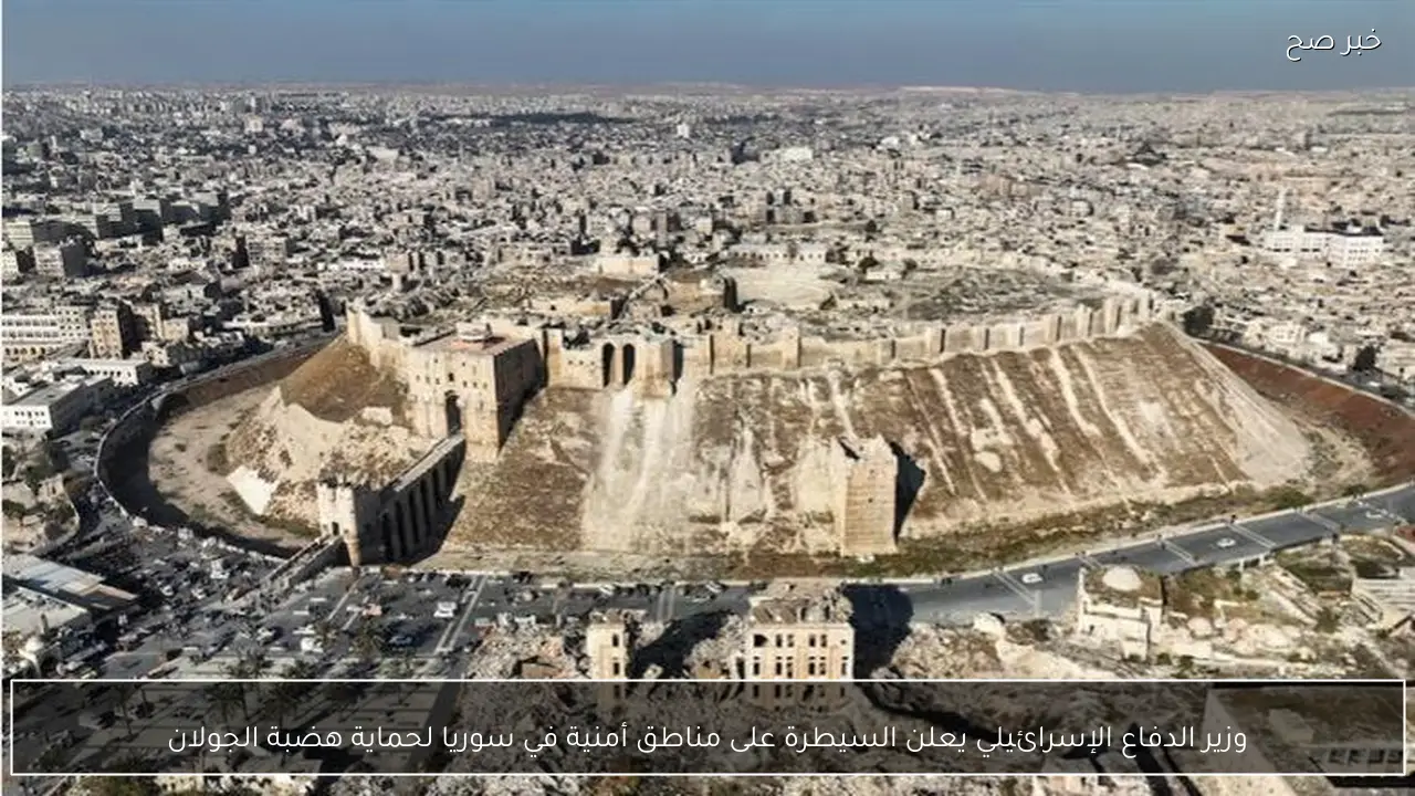 وزير الدفاع الإسرائيلي يعلن السيطرة على مناطق أمنية في سوريا لحماية هضبة الجولان