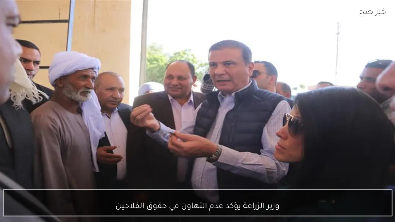 وزير الزراعة يؤكد عدم التهاون في حقوق الفلاحين