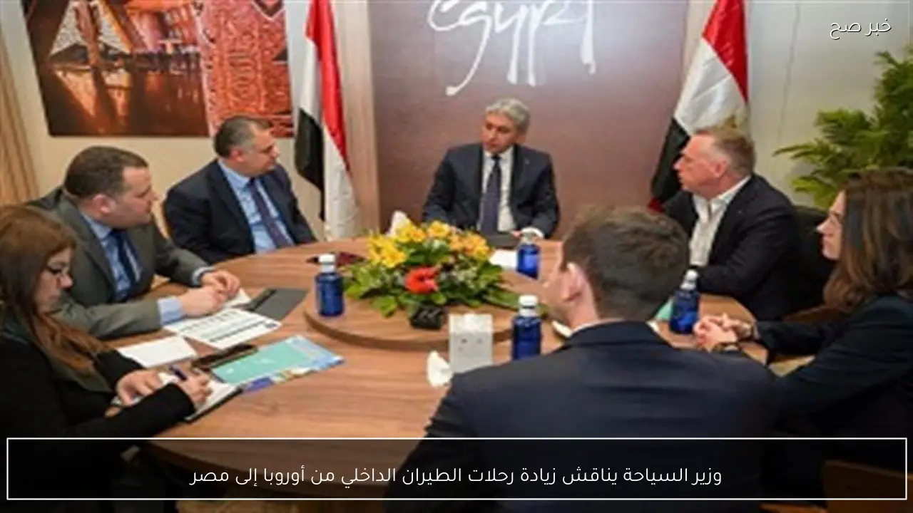 وزير السياحة يناقش زيادة رحلات الطيران الداخلي من أوروبا إلى مصر