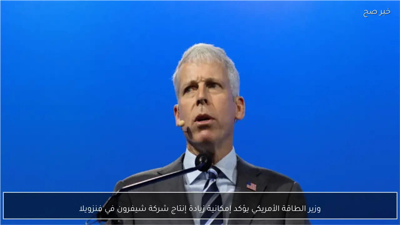 وزير الطاقة الأمريكي يؤكد إمكانية زيادة إنتاج شركة شيفرون في فنزويلا