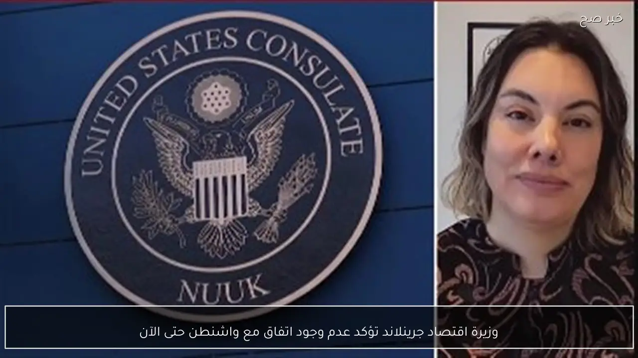 وزيرة اقتصاد جرينلاند تؤكد عدم وجود اتفاق مع واشنطن حتى الآن