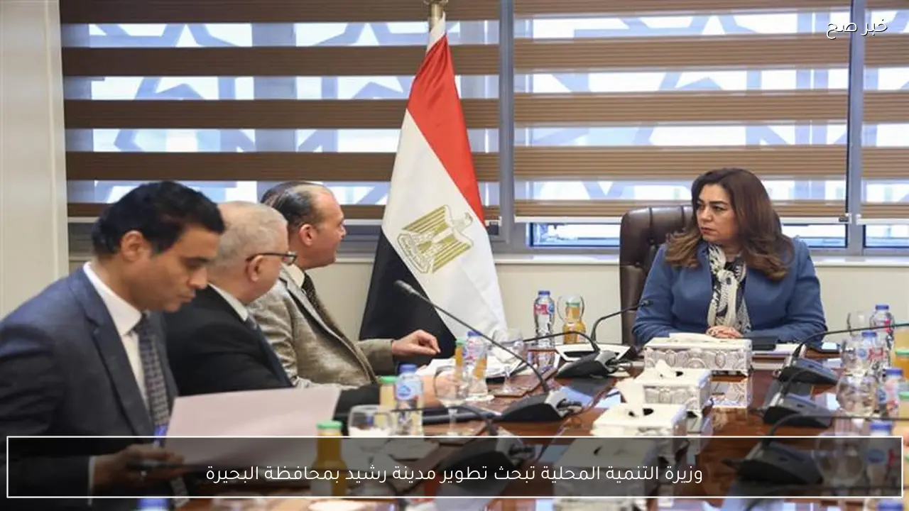 وزيرة التنمية المحلية تبحث تطوير مدينة رشيد بمحافظة البحيرة