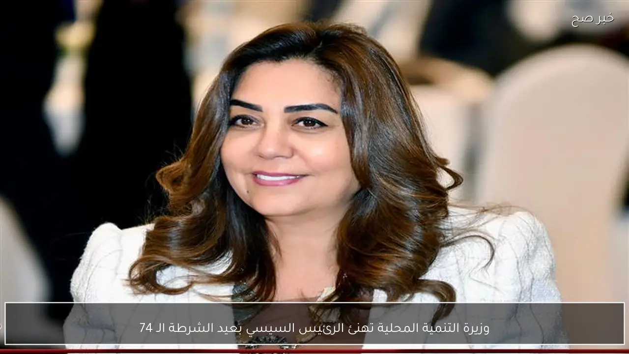 وزيرة التنمية المحلية تهنئ الرئيس السيسي بعيد الشرطة الـ 74