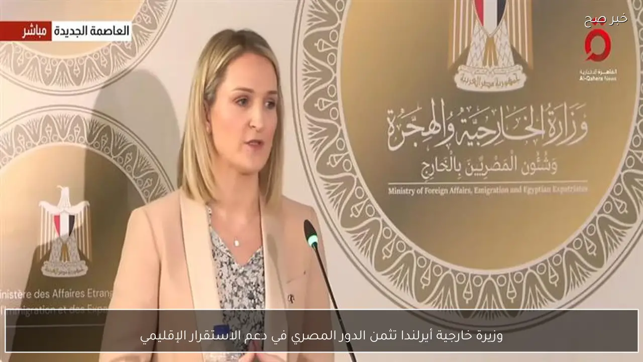 وزيرة خارجية أيرلندا تثمن الدور المصري في دعم الاستقرار الإقليمي
