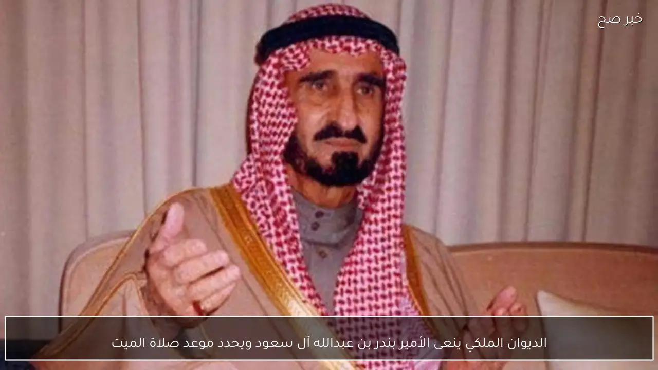 الديوان الملكي ينعى الأمير بندر بن عبدالله آل سعود ويحدد موعد صلاة الميت