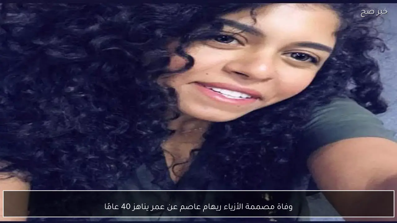 وفاة مصممة الأزياء ريهام عاصم عن عمر يناهز 40 عامًا