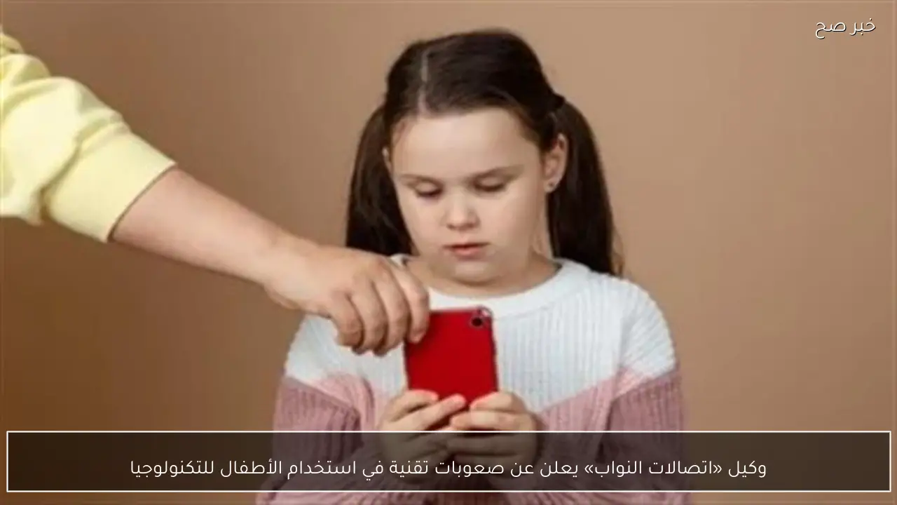 وكيل «اتصالات النواب» يعلن عن صعوبات تقنية في استخدام الأطفال للتكنولوجيا