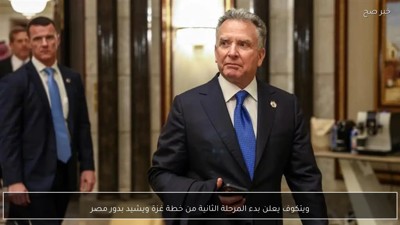 ويتكوف يعلن بدء المرحلة الثانية من خطة غزة ويشيد بدور مصر