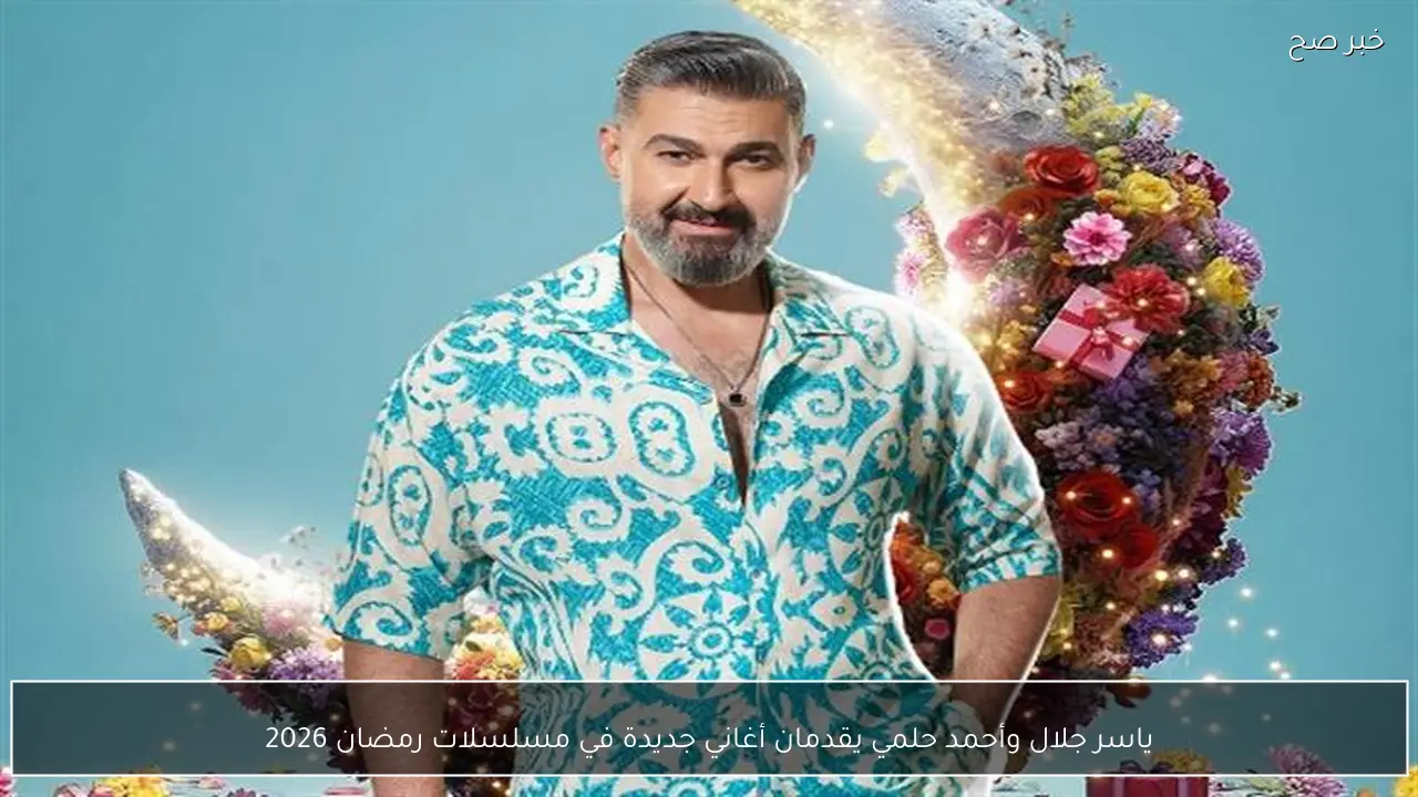 ياسر جلال وأحمد حلمي يقدمان أغاني جديدة في مسلسلات رمضان 2026