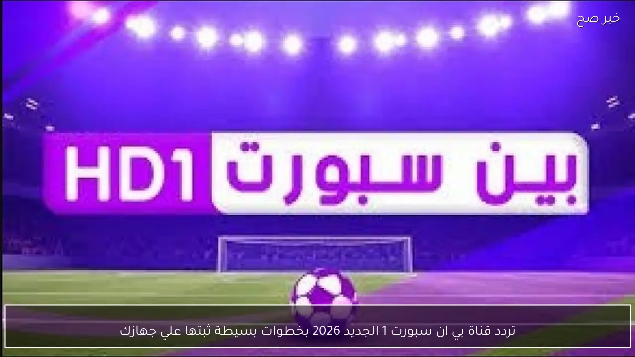 تردد قناة بي ان سبورت 1 الجديد 2026 بخطوات بسيطة ثبتها علي جهازك