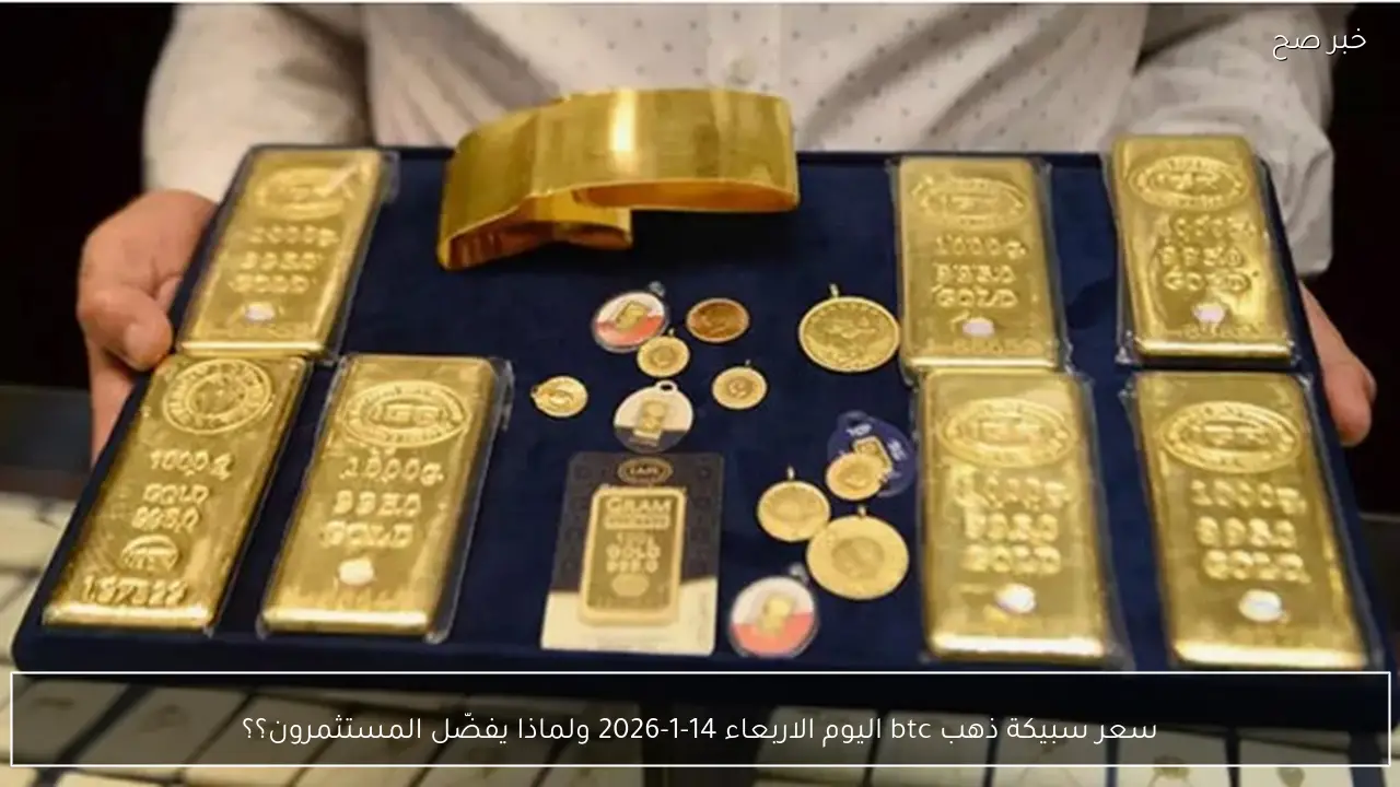 سعر سبيكة ذهب btc اليوم الاربعاء 14-1-2026 ولماذا يفضّل المستثمرون؟؟