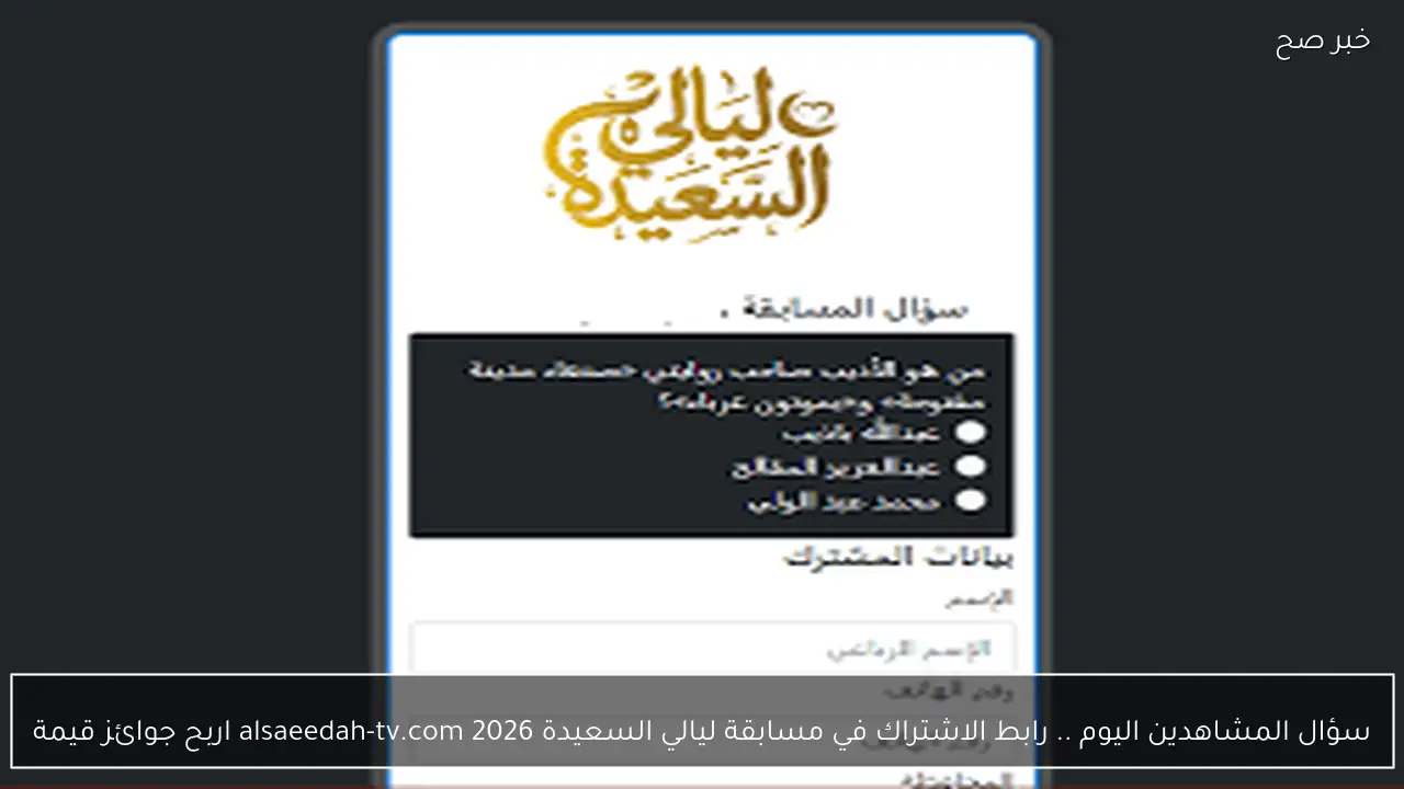 سؤال المشاهدين اليوم .. رابط الاشتراك في مسابقة ليالي السعيدة 2026 alsaeedah-tv.com اربح جوائز قيمة
