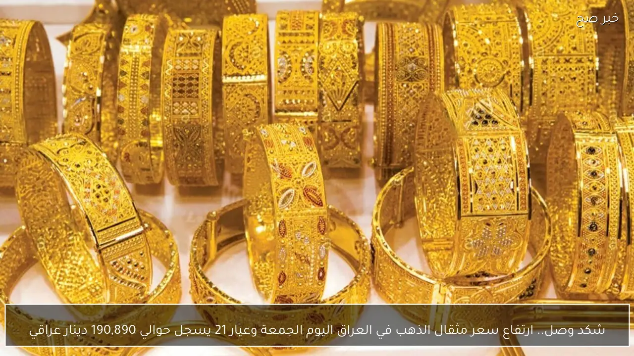 شكد وصل.. ارتفاع سعر مثقال الذهب في العراق اليوم الجمعة وعيار 21 يسجل حوالي 190,890 دينار عراقي