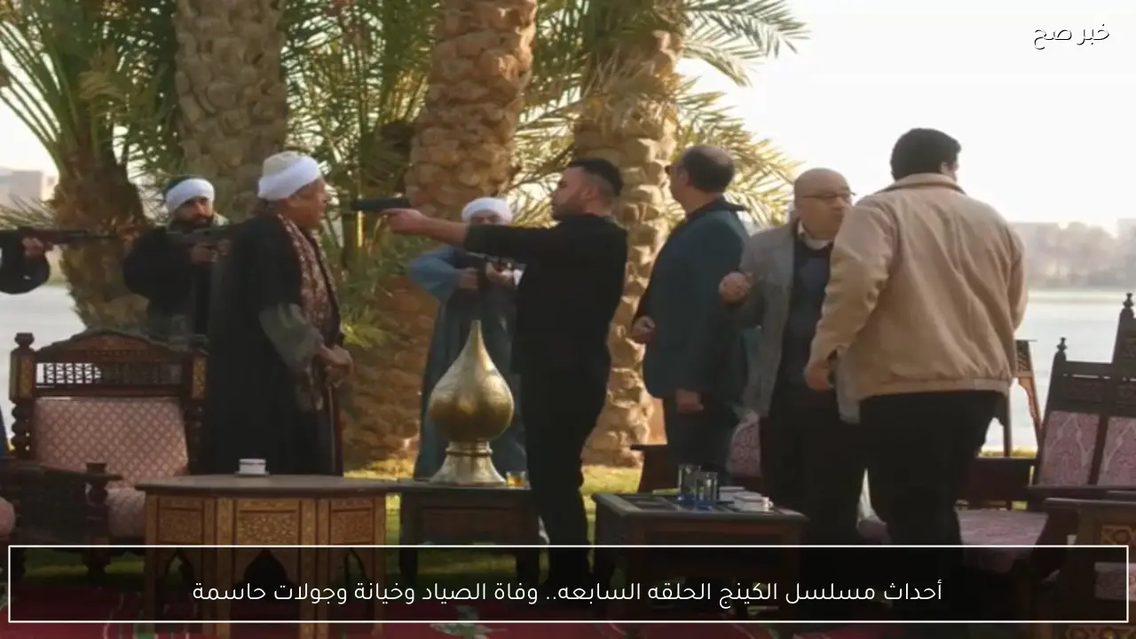 أحداث مسلسل الكينج الحلقه السابعه.. وفاة الصياد وخيانة وجولات حاسمة