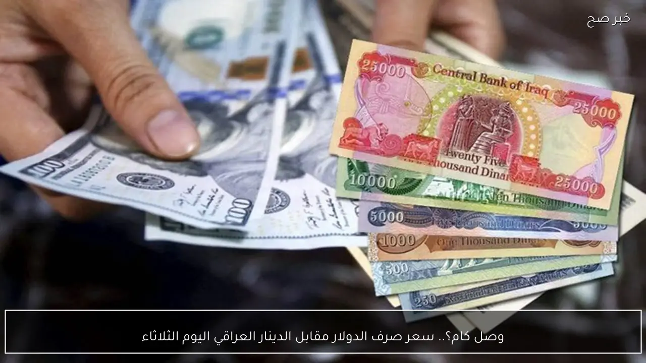 وصل كام؟.. سعر صرف الدولار مقابل الدينار العراقي اليوم الثلاثاء