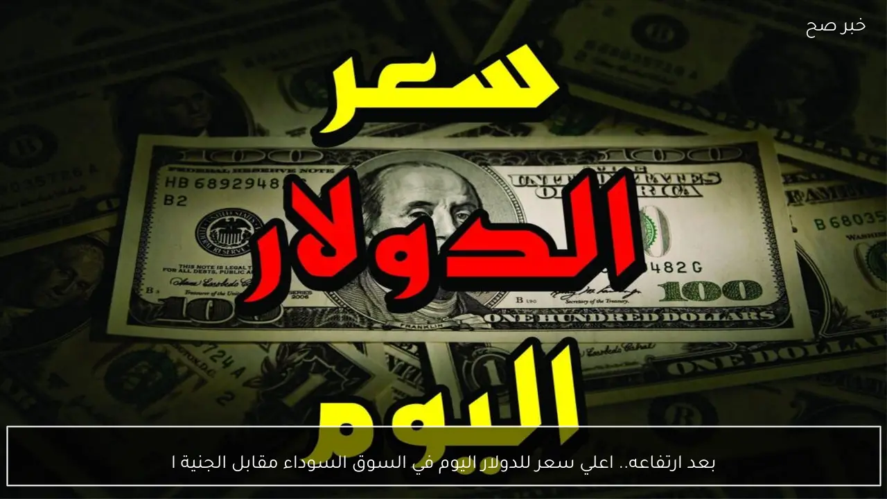 بعد ارتفاعه.. اعلي سعر للدولار اليوم في السوق السوداء مقابل الجنية المصري