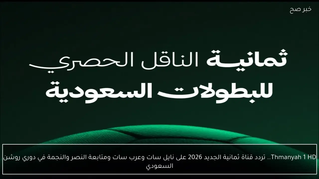 Thmanyah 1 HD.. تردد قناة ثمانية الجديد 2026 على نايل سات وعرب سات ومتابعة النصر والنجمة في دوري روشن السعودي